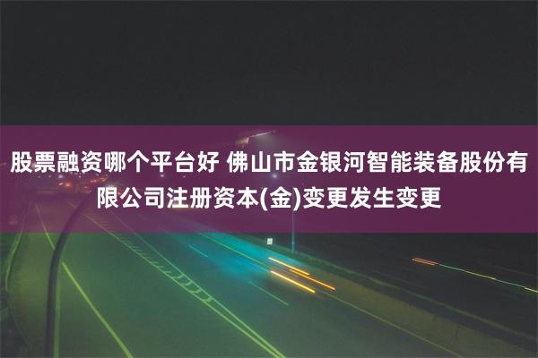 股票融资哪个平台好 佛山市金银河智能装备股份有限公司注册资本(金)变更发生变更