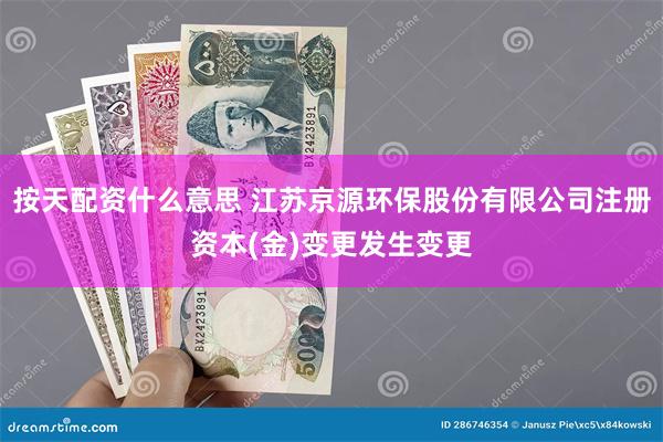 按天配资什么意思 江苏京源环保股份有限公司注册资本(金)变更发生变更