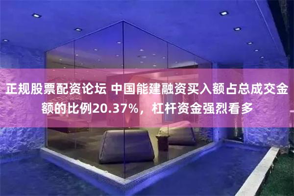 正规股票配资论坛 中国能建融资买入额占总成交金额的比例20.37%，杠杆资金强烈看多