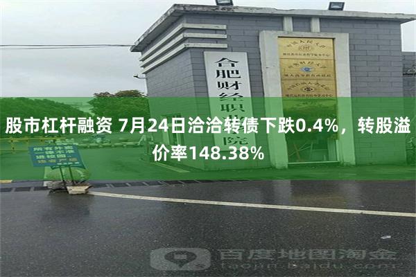 股市杠杆融资 7月24日洽洽转债下跌0.4%，转股溢价率148.38%