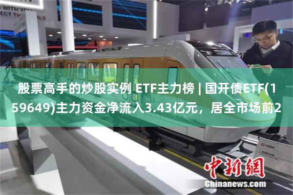 股票高手的炒股实例 ETF主力榜 | 国开债ETF(159649)主力资金净流入3.43亿元，居全市场前2