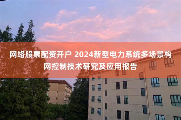 网络股票配资开户 2024新型电力系统多场景构网控制技术研究及应用报告