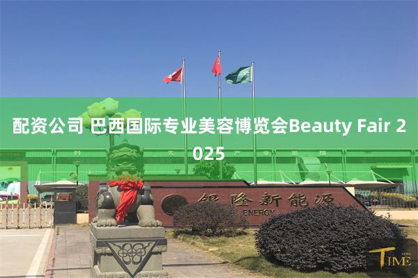 配资公司 巴西国际专业美容博览会Beauty Fair 2025