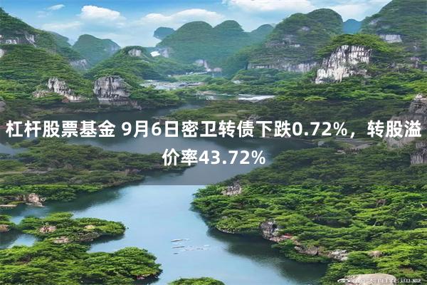 杠杆股票基金 9月6日密卫转债下跌0.72%，转股溢价率43.72%