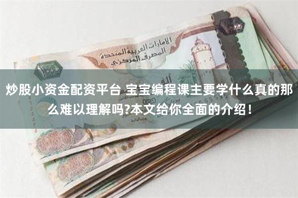 炒股小资金配资平台 宝宝编程课主要学什么真的那么难以理解吗?本文给你全面的介绍！