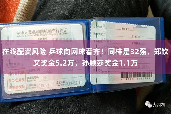 在线配资风险 乒球向网球看齐！同样是32强，郑钦文奖金5.2万，孙颖莎奖金1.1万