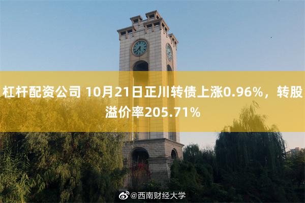 杠杆配资公司 10月21日正川转债上涨0.96%，转股溢价率205.71%