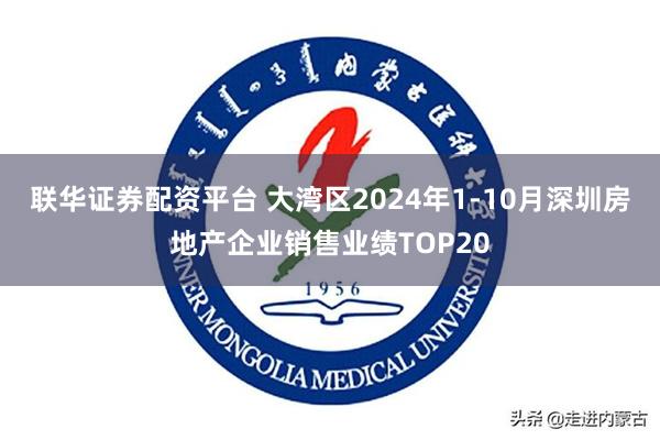 联华证券配资平台 大湾区2024年1-10月深圳房地产企业销售业绩TOP20