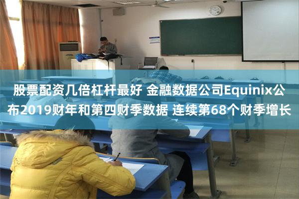 股票配资几倍杠杆最好 金融数据公司Equinix公布2019财年和第四财季数据 连续第68个财季增长