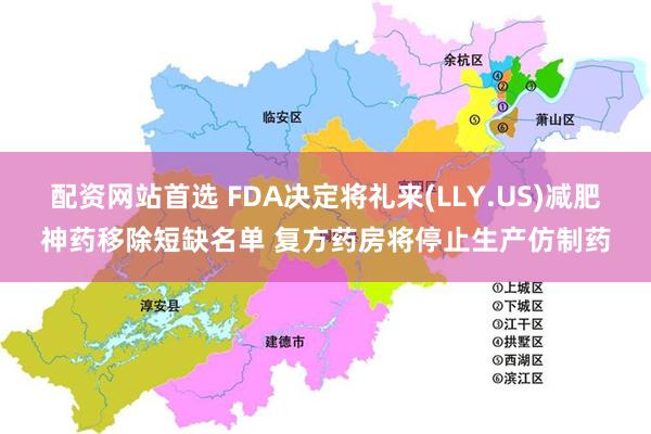 配资网站首选 FDA决定将礼来(LLY.US)减肥神药移除短缺名单 复方药房将停止生产仿制药