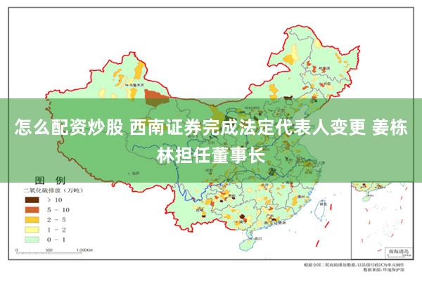 怎么配资炒股 西南证券完成法定代表人变更 姜栋林担任董事长