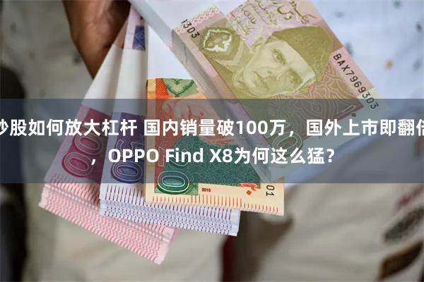 炒股如何放大杠杆 国内销量破100万，国外上市即翻倍，OPPO Find X8为何这么猛？