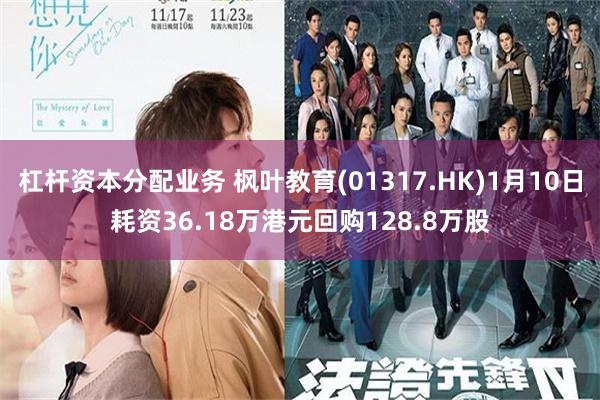 杠杆资本分配业务 枫叶教育(01317.HK)1月10日耗资36.18万港元回购128.8万股