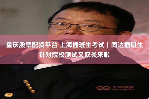 重庆股票配资平台 上海插班生考试丨同达插班生针对院校测试又双叒来啦